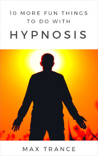 10 More Fun Things To Do With Hypnosis