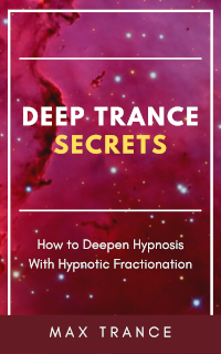 Deep Trance Secrets by Max Trance book cover. How to Deepen Hypnosis With Hypnotic Fractionation.